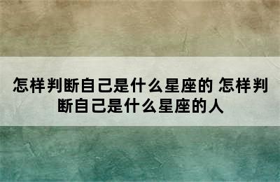 怎样判断自己是什么星座的 怎样判断自己是什么星座的人